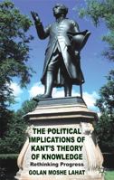 The Political Implications of Kant's Theory of Knowledge: Rethinking Progress 1349442992 Book Cover