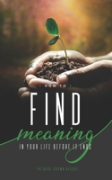 How to Find Meaning in Your Life Before it Ends (Resources on Faith, Sickness, Grief and Doubt) B086PPCMFZ Book Cover