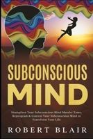 Subconscious Mind: Strengthen Your Subconscious Mind Muscle: Tame, Reprogram & Control Your Subconscious Mind to Transform Your Life 1094796492 Book Cover