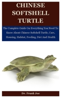 Chinese Softshell Turtle: The Complete Guide On Everything You Need To Know About Chinese Softshell Turtle, Care, Housing, Habitat, Feeding, Diet And Health B08FS5N8HM Book Cover