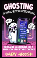 Ghosting The Friendly-but-Toxic Guide to Vanishing: Because ghosting is a full-on lifestyle choice. B0DZVP8NSD Book Cover