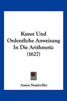 Kunst Und Ordentliche Anweisung In Die Arithmetic (1627) 1166173321 Book Cover