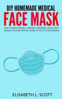 DIY Homemade Medical Face Mask: How To Make A Reusable, Washable, disposable, Double Sized Surgical Facemask Without Sewing To Protect From Diseases (Home Made Facemask) B08732MMXW Book Cover