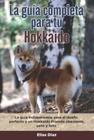 La Guía Completa Para Tu Hokkaido: La guía indispensable para el dueño perfecto y un Hokkaido obediente, sano y feliz. B096TJMZ4Y Book Cover