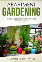 Apartment Gardening : Grow Vegetables, Fruits, and Herbs in Small Spaces 1718606826 Book Cover