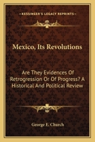 Mexico, Its Revolutions: Are They Evidences Of Retrogression Or Of Progress? A Historical And Political Review 3337068839 Book Cover