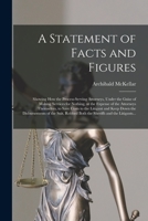 A Statement of Facts and Figures [microform]: Showing How the Process-serving Attorneys, Under the Guise of Making Services for Nothing, at the Expense of the Attorneys Themselves, to Save Costs to th 1015207049 Book Cover