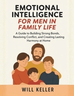 EMOTIONAL INTELLIGENCE FOR MEN IN FAMILY LIFE: A Guide to Building Strong Bonds, Resolving Conflict, and Creating Lasting Harmony at Home B0FVS7Q4Y2 Book Cover
