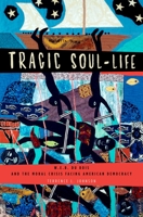Tragic Soul-Life: W.E.B. Du Bois and the Moral Crisis Facing American Democracy 0195383982 Book Cover