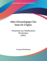 Atlas Chronologique Des Etats De L'Eglise: Presentant Les Modifications Territoriales (1862) 1169650279 Book Cover