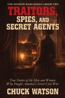 Traitors, Spies, and Secret Agents: True Stories of the Men and Women Who Fought America's Secret Civil War (Shadow Wars) B0H1F7C48G Book Cover