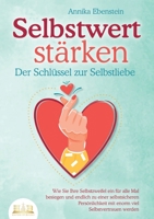 SELBSTWERT STÄRKEN - Der Schlüssel zur Selbstliebe: Wie Sie Ihre Selbstzweifel ein für alle Mal besiegen und endlich zu einer selbstsicheren ... viel Selbstvertrauen werden (German Edition) 3989356577 Book Cover