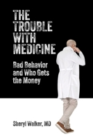 The Trouble with Medicine: Bad Behavior and Who Gets the Money 1599427389 Book Cover