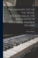 Preliminary List of the Music Microfilms in the Possession of Professor Andrew Hughes 1014637260 Book Cover