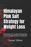 Himalayan Pink Salt Strategy for Weight Loss: The Simple Trick to Boost Metabolism, Cure Cravings and Burn Fat Naturally B0FCSD713G Book Cover