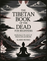 THE TIBETAN BOOK OF THE DEAD FOR BEGINNERS: Awakening to the Nature of Mind in Life and Afterlife B0F6L7R1H6 Book Cover