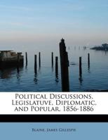 Political Discussions, Legislatuve, Diplomatic, and Popular, 1856-1886 1163920711 Book Cover