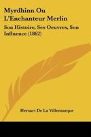 Myrdhinn, Ou L'Enchanteur Merlin, Son Histoire, Ses Oeuvres, Son Influence, (A0/00d.1862) 2012590187 Book Cover