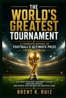 The World's Greatest Tournament: A Complete History of Football's Ultimate Prize 1930 – 2026: The Iconic Matches, Legendary Players, Shocking Defeats, and Events That Defined the Beautiful Game B0H8JWL1JC Book Cover