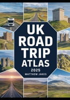 UK Road Trip Atlas 2025: Scenic Routes, Hidden Gems, Historical Landmarks, and Outdoor Adventures Across the United Kingdom B0F9PQX5QL Book Cover