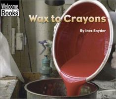 Wax to Crayons (Welcome Books: How Things Are Made) 051624454X Book Cover