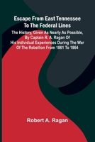 Escape From East Tennessee To The Federal Lines: The History, Given As Nearly As Possible, By Captain R. A. Ragan Of His Individual Experiences During 9371346191 Book Cover