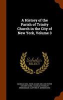 A History of the Parish of Trinity Church in the City of New York, Volume 3 114375266X Book Cover
