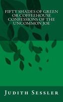 Fifty Shades of Green or Coffeehouse Confessions of the Uncommon Joe 1539794032 Book Cover