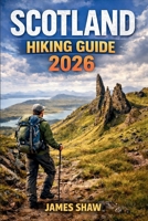SCOTLAND HIKING GUIDE 2026: Everything You Need to Plan Safe, Scenic Hikes Across the Highlands, Islands, and Coastal Paths B0GH1CP5RF Book Cover
