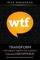 WTF Transform what appears negative into a positive to become Unstoppable!: Why some people succeed and others don't. 1463582331 Book Cover