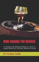 WINE MAKING FOR NOVICES: A Guide and Simple Steps on how to make Wine for novices while at home B0BKS5RNN6 Book Cover