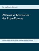 Alternative Korrelation des Maya-Datums: Eine alternative Möglichkeit der Korrelation des Maya-Datums, die dem aktuellen Wissensstand widerspricht. 3741283827 Book Cover