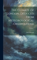 The Climate of London, Deduced From Meteorological Observations; Volume 1 1021659584 Book Cover