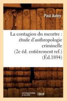 La Contagion Du Meurtre: A(c)Tude D'Anthropologie Criminelle (2e A(c)D. Entia]rement Ref.) (A0/00d.1894) 2012559557 Book Cover