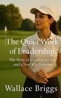 The Quiet Work of Leadership: The Story of a Course, a Crew, and a New Way Forward B0GZ4XHQ2S Book Cover
