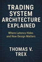 Trading System Architecture Explained: Where Latency Hides and How Design Matters B0H6RH69LJ Book Cover