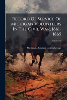Record Of Service Of Michigan Volunteers In The Civil War, 1861-1865 1024759881 Book Cover