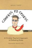 Confess to Stress: A Christian Teacher's Approach to Defeating Stress 1490816674 Book Cover