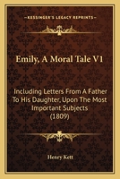 Emily, A Moral Tale V1: Including Letters From A Father To His Daughter, Upon The Most Important Subjects 1166048969 Book Cover