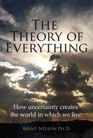 The Theory of Everything: How uncertainty creates the world in which we live. 0692559337 Book Cover