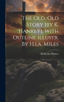 The Old, Old Story [by K. Hankey], With Outline Illustr. By H.i.a. Miles 1021172979 Book Cover