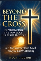 Beyond the Cross Experiencing the Power of His Resurrection: A 7-Day Journey from Good Friday to Easter Morning B0GQPR8R6Z Book Cover