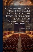 Le ThÃ(c)âtre Italien Ou Recueil GÃ(c)nÃ(c)ral De Toutes Les ComÃ(c)dies Et Scènes Françoises JouÃ(c)es Par Les ComÃ(c)diens Italiens Du Roi, Volume 1... (French Edition) 102460831X Book Cover