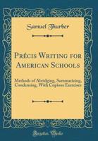 Pr�cis Writing for American Schools: Methods of Abridging, Summarizing, Condensing, with Copious Exercises (Classic Reprint) 133148359X Book Cover