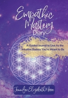Empathic Mastery Diary: A Guide For Highly Sensitive Empaths Filled with Prompts, Assessments & Affirmations that Support You to Live As the Intuitive Badass You’re Meant to Be 1950984060 Book Cover