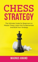 Chess Strategy: The Ultimate Guide for Beginners to Master Chess, Learn the Fundamentals and Build Your Strategy B08YS61W2H Book Cover