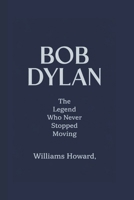 BOB DYLAN: The Legend Who Never Stopped Moving B0DW8TR72B Book Cover