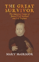 The Great Survivor: The Amazing Escapes of James VI of Scotland and I of England 1788782070 Book Cover