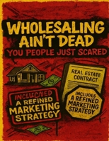 Wholesaling Ain’t Dead — YOU People Just Scared B0HD81RBFC Book Cover