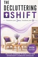 The Decluttering Shift: Transform Your Space, Transform Your Life: A Practical Guidebook to Simplifying Your Environment & Embracing Minimalism B0DR22JTJF Book Cover